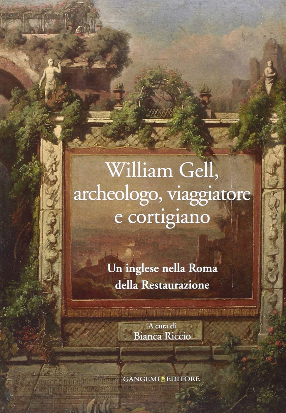 William Gell, archeologo, viaggiatore e cortigiano. Un inglese nella Roma della Restaurazione Memories