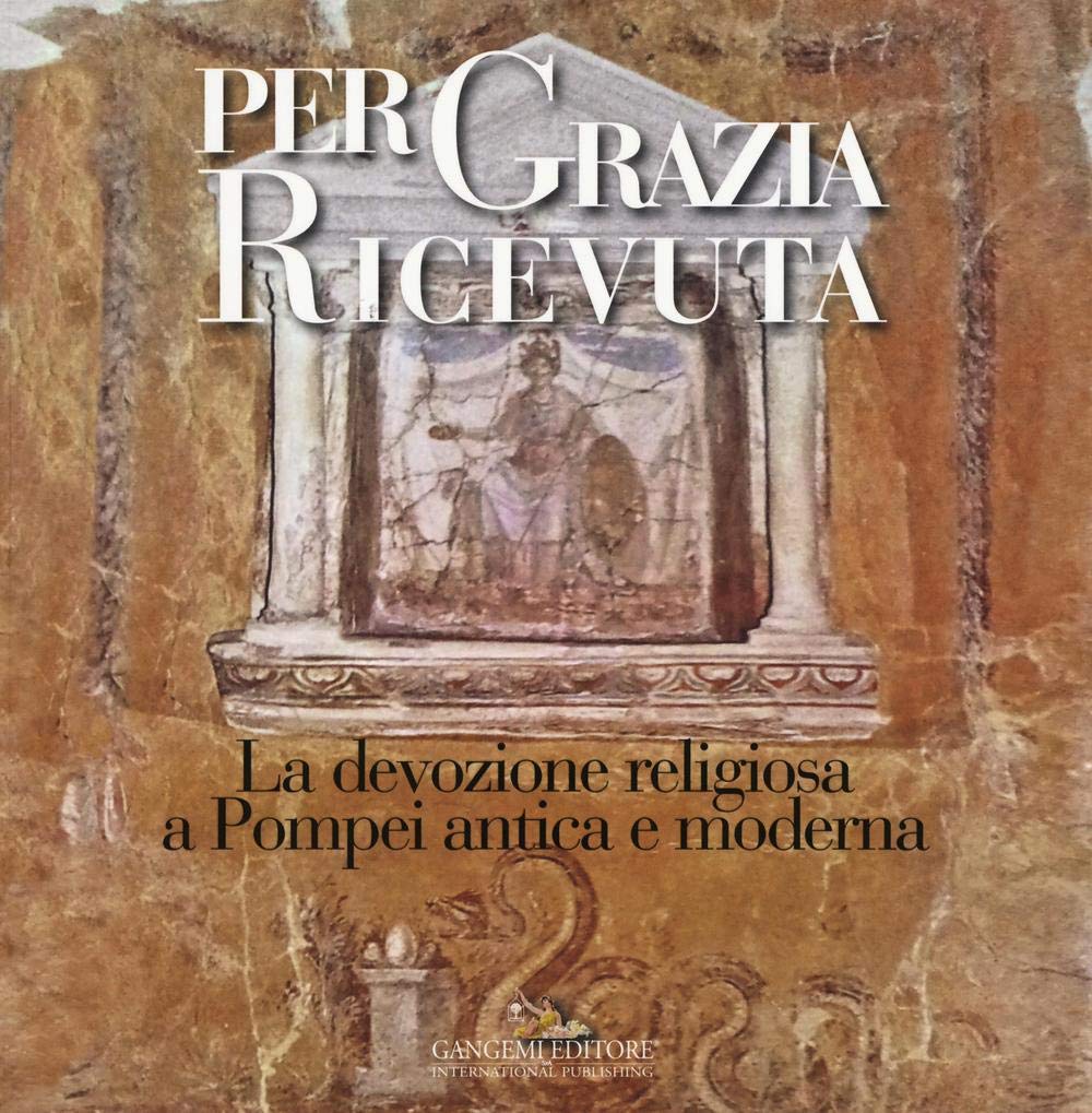 Per grazia ricevuta. La devozione religiosa a Pompei antica e moderna. Catalogo della mostra (Pompei, 29 aprile-27 novembre 2016). Ediz. illustrata (Arti visive, architettura e urbanistica) Film, Art & Culture