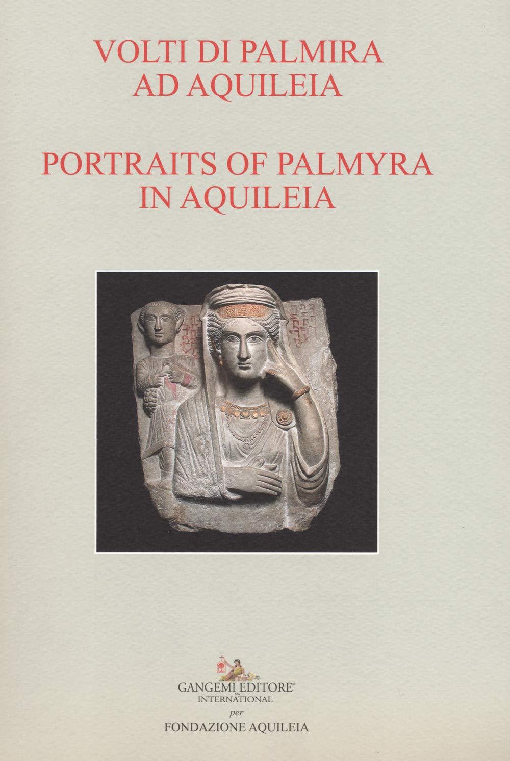 Volti di Palmira ad Aquileia-Portraits of Palmyra in Aquilea. Catalogo della mostra (Aquileia, 1 luglio 2017-3 ottobre 2017) book