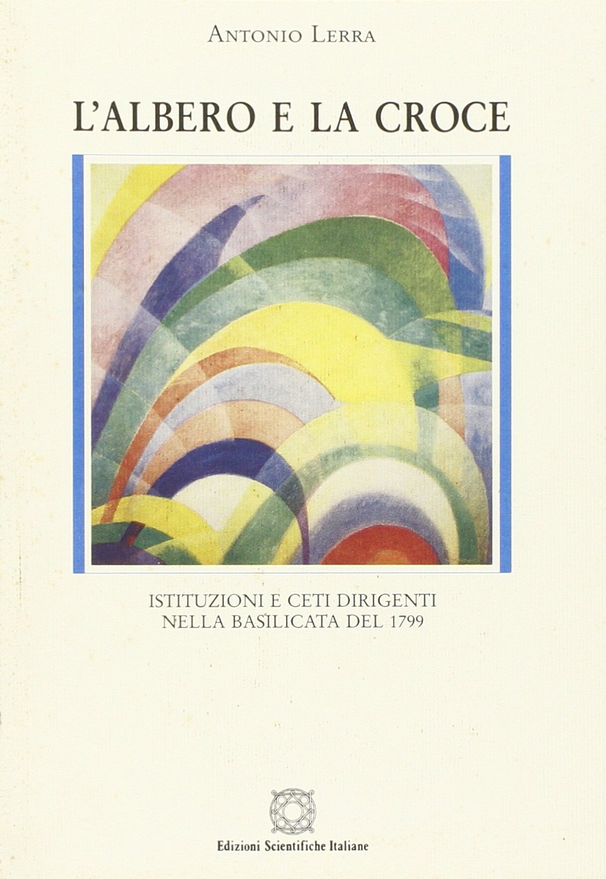 L'albero e la croce. Istituzioni e ceti dirigenti nella Basilicata del 1799 (L' identità di Clio) Politics & History