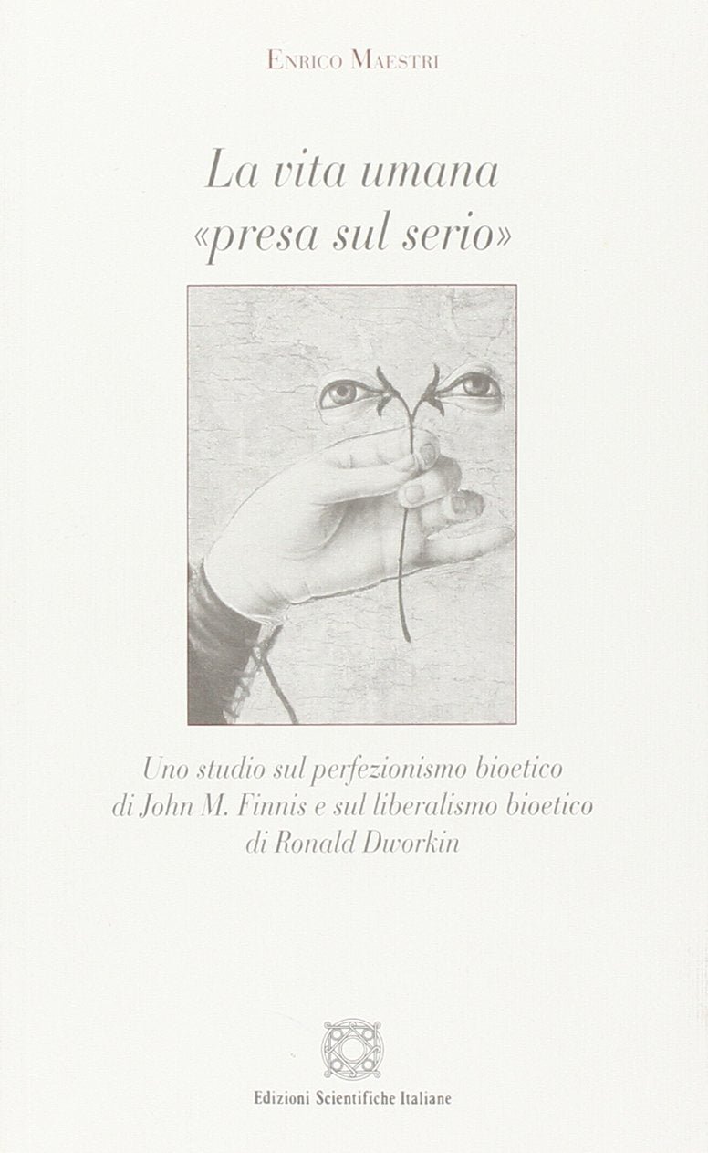 La vita umana «presa sul serio». Uno studio sul perfezionismo bioetico di John M. Finnis e sul liberalismo bioetico di Ronald Dworkin (Filosofia del diritto e dignità umana) Philosophy