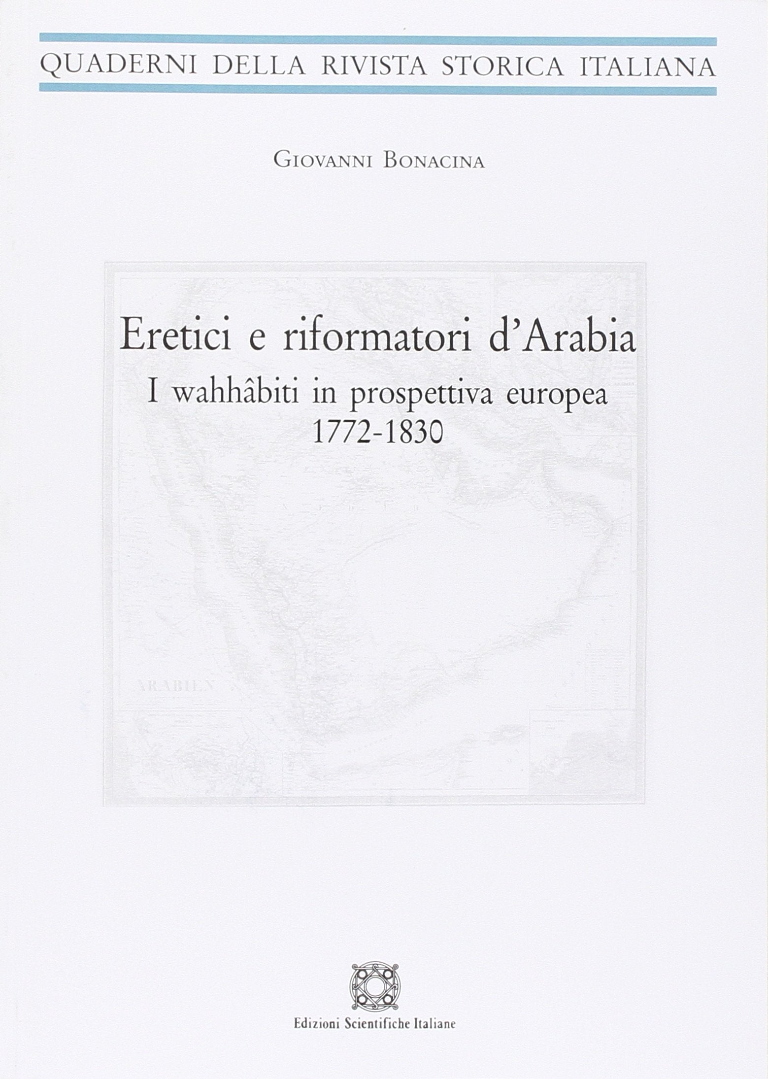 Eretici e riformatori d'Arabia. I wahhâbiti in prospettiva europea 1772-1830 (Quaderni della Rivista storica italiana) Politics & History