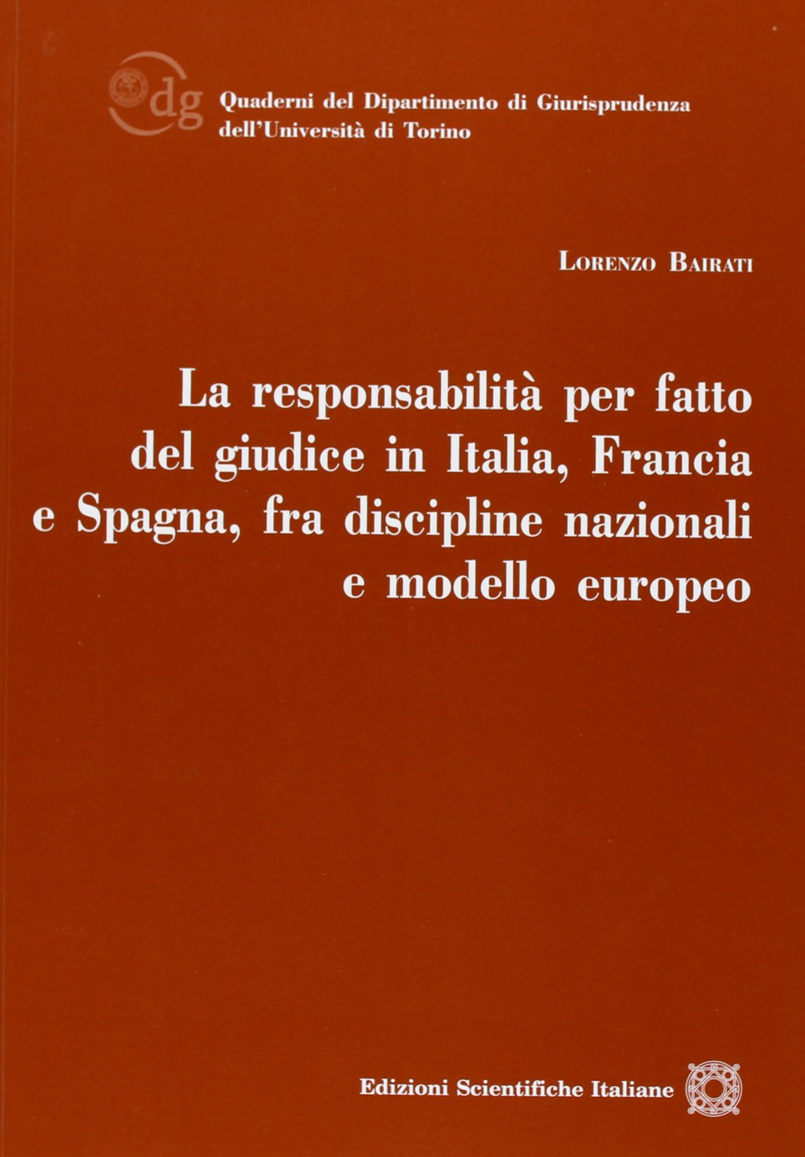 La responsabilità per fatto del giudice in Italia, Francia e Spagna, fra discipline nazionali e modello europeo (Quaderni Dip. di Scienze Giuriche Torino) Law