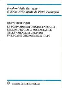 Le fondazioni di origine bancaria e il loro ruolo di socio stabile nelle aziende di credito: un legame che non si è sciolto (Quaderni della Rassegna di diritto civile) Law