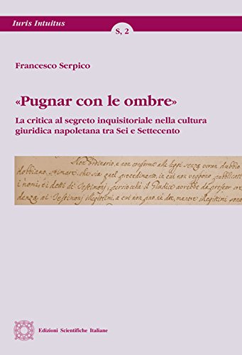 «Pugnar con le ombre». La critica al segreto inquisitoriale nella cultura giuridica napoletana tra Sei e Settecento (Iuris intuitus) Law