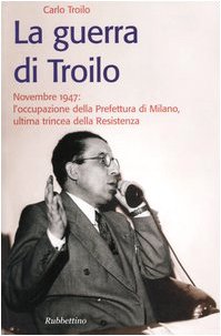 La guerra di Troilo. Novembre 1947: l'occupazione della Prefettura di Milano, ultima trincea della Resistenza book