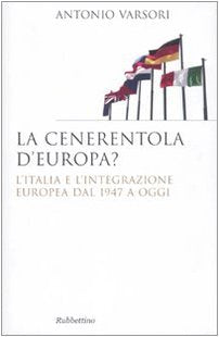La Cenerentola d'Europa. L'Italia e l'integrazione europea dal 1946 ad oggi (Saggi) Politics & History