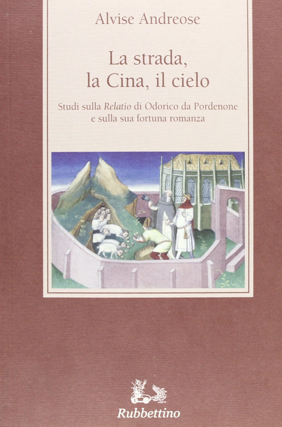 La strada, la Cina, il cielo. Studi sulla «Relatio» di Odorico da Pordenone e sulla sua fortuna romanza book