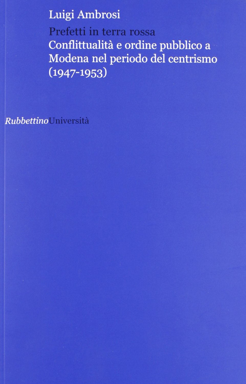 Prefetti in terra rossa. Conflittualità e ordine pubblico a Modena nel periodo del centrismo (1947-1953) (Università) Social Sciences