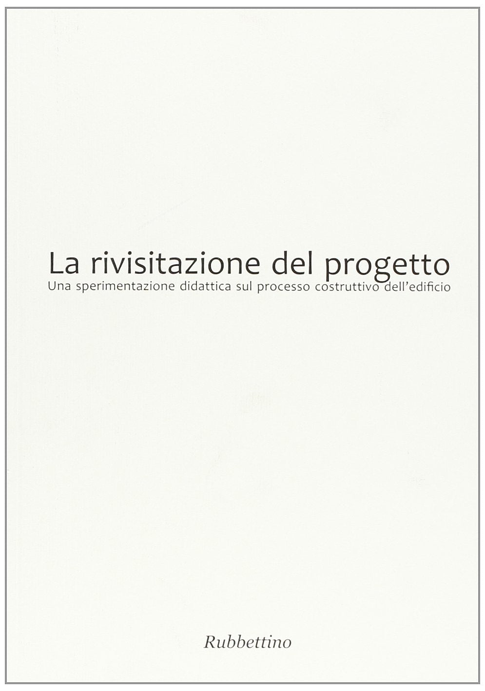 La rivisitazione del progetto. Una sperimentazione didattica sul processo costruttivo dell'edificio (Quaderni di tecnologia e progetto) Architecture