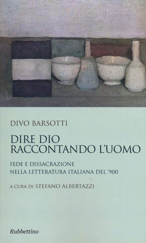 Dire Dio raccontando l'uomo. Fede e dissacrazione nella letteratura italiana del '900 Contemporary literature Books