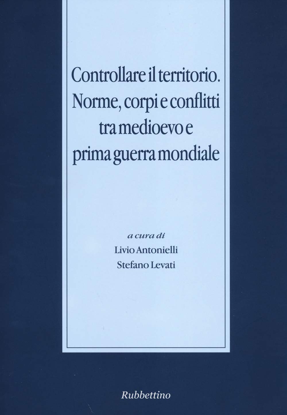 Controllare il territorio. Norme, corpi e conflitti tra medioevo e prima guerra mondiale (Stato, esercito, controllo del territorio) Politics & History