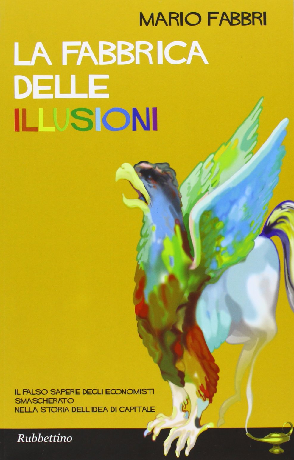 La fabbrica delle illusioni. Il falso sapere degli economisti smascherato nella storia dell'idea di capitale Business, Finance & Career