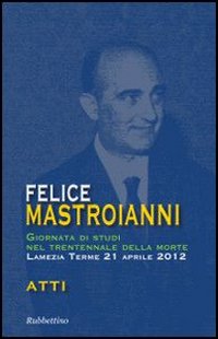Felice Mastroianni. Giornata di studi nel trentennale della morte. Atti (Varia) Contemporary literature