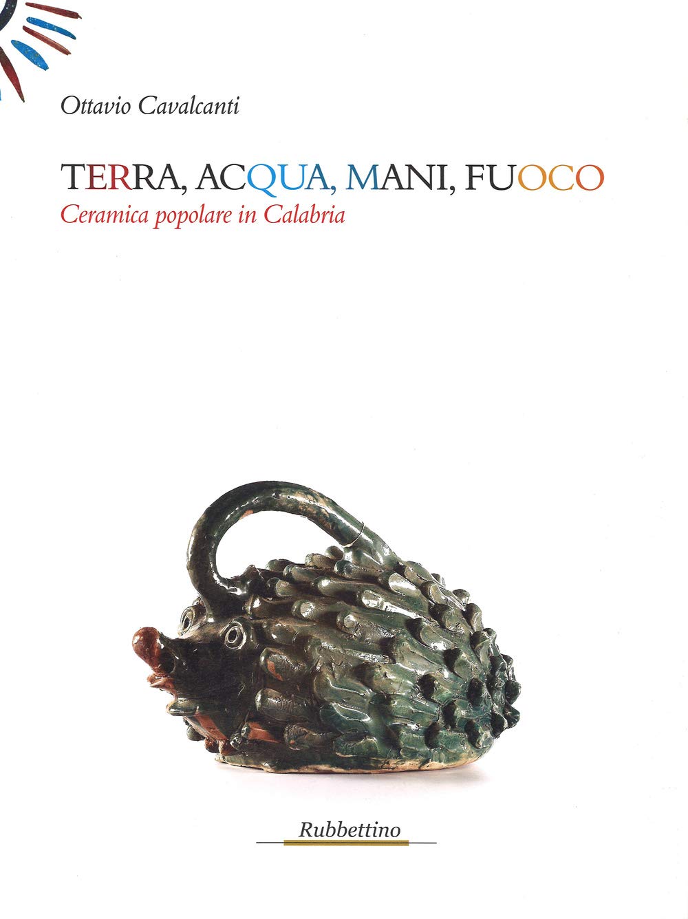Terra, acqua, mani, fuoco. Ceramica popolare in Calabria. Ediz. illustrata (Le strenne) Film, Art & Culture