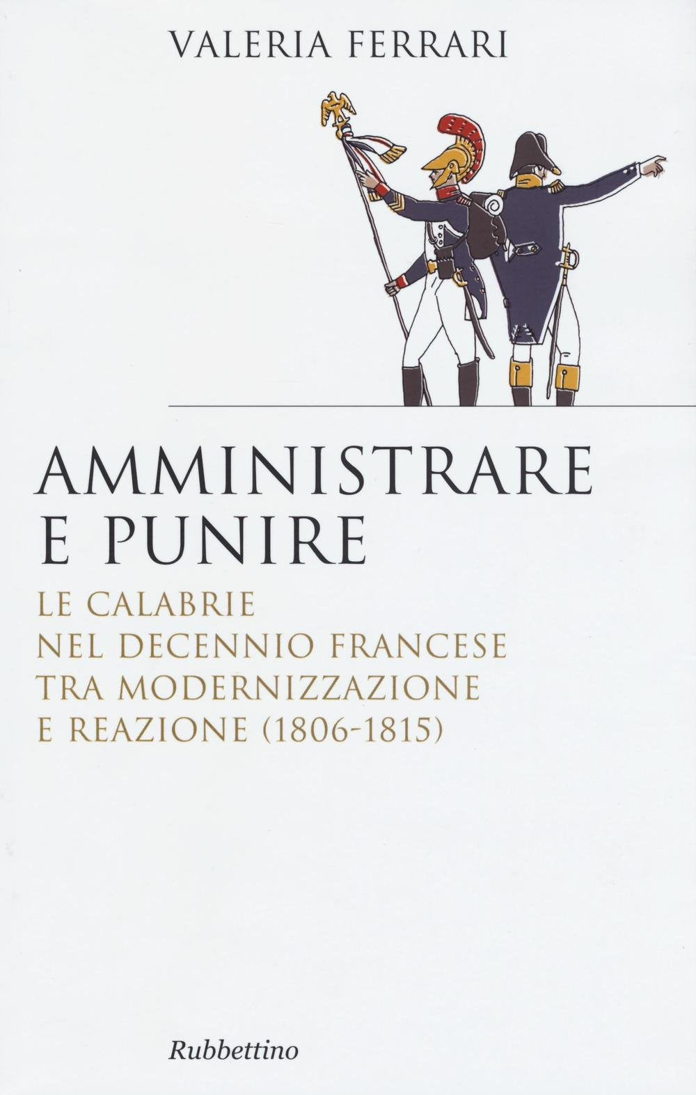 Amministrare e punire. Le Calabrie nel Decennio francese tra modernizzazione e reazione (1806-1815) (Saggi) Politics & History