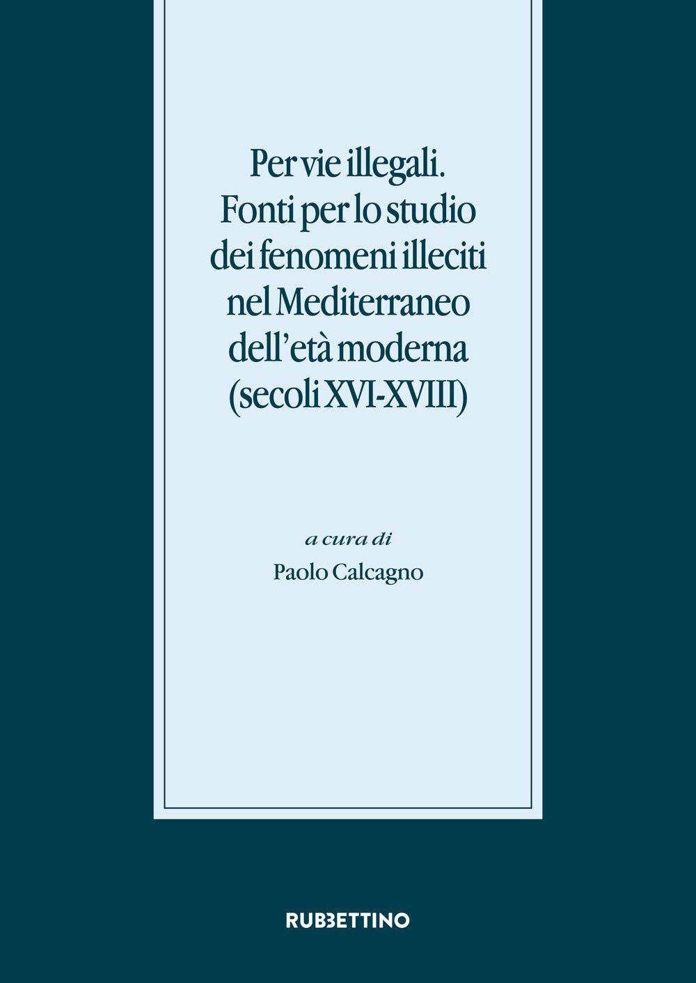 Per vie illegali. Fonti per lo studio dei fenomeni illeciti nel Mediterraneo dell'età moderna (secoli XVI-XVIII) (Stato, esercito, controllo del territorio) Social Sciences