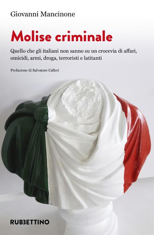 Molise criminale. Quello che gli italiani non sanno su un crocevia di affari, omicidi, armi, droga, terroristi e latitanti (Varia) Books