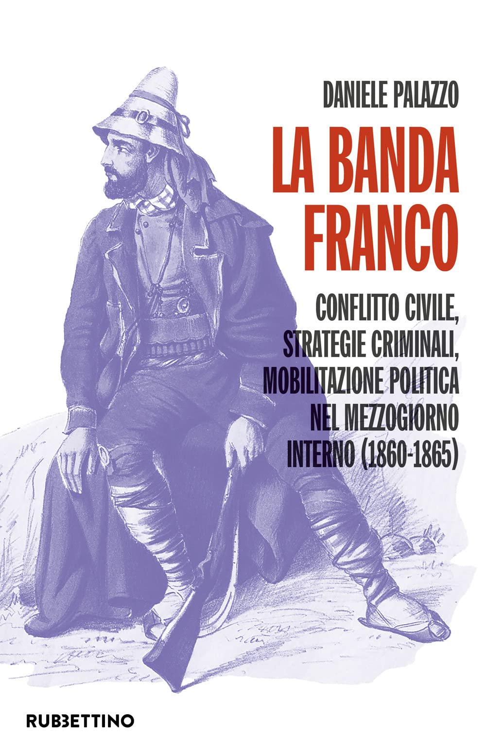 La banda Franco. Conflitto civile, strategie criminali, mobilitazione politica nel Mezzogiorno interno (1860-1865) (Scaffale universitario) Social Sciences