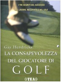 La consapevolezza del giocatore di golf. I tre segreti del successo nel lavoro, nella vita e nel golf (Tea pratica) Lifestyle