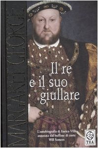 Il re e il suo giullare. L'autobiografia di Enrico VIII annotata dal buffone di corte Will Somers (Grandi Storie TEA) Historical Fiction