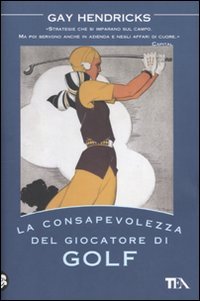 La consapevolezza del giocatore di golf. I tre segreti del successo nel lavoro, nella vita e nel golf book