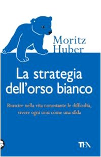 La strategia dell'orso bianco. Riuscire nella vita nonostante le difficloltà, vivere ogni crisi come una sfida Books