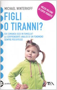 Figli o tiranni? Chi comanda oggi in famiglia? La sorprendente analisi di un fenomeno sempre più diffuso (Tea pratica) Psychology