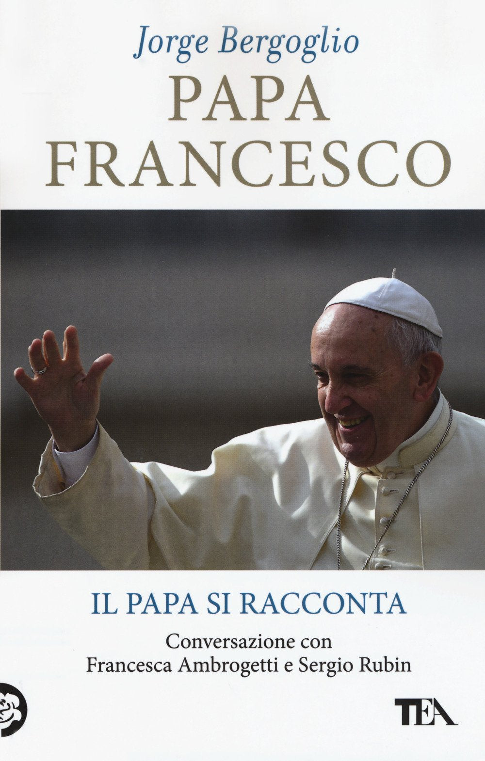 Papa Francesco. Il papa si racconta. Conversazione con Francesca Ambrogetti e Sergio Rubin (SuperTEA) Politics & Society