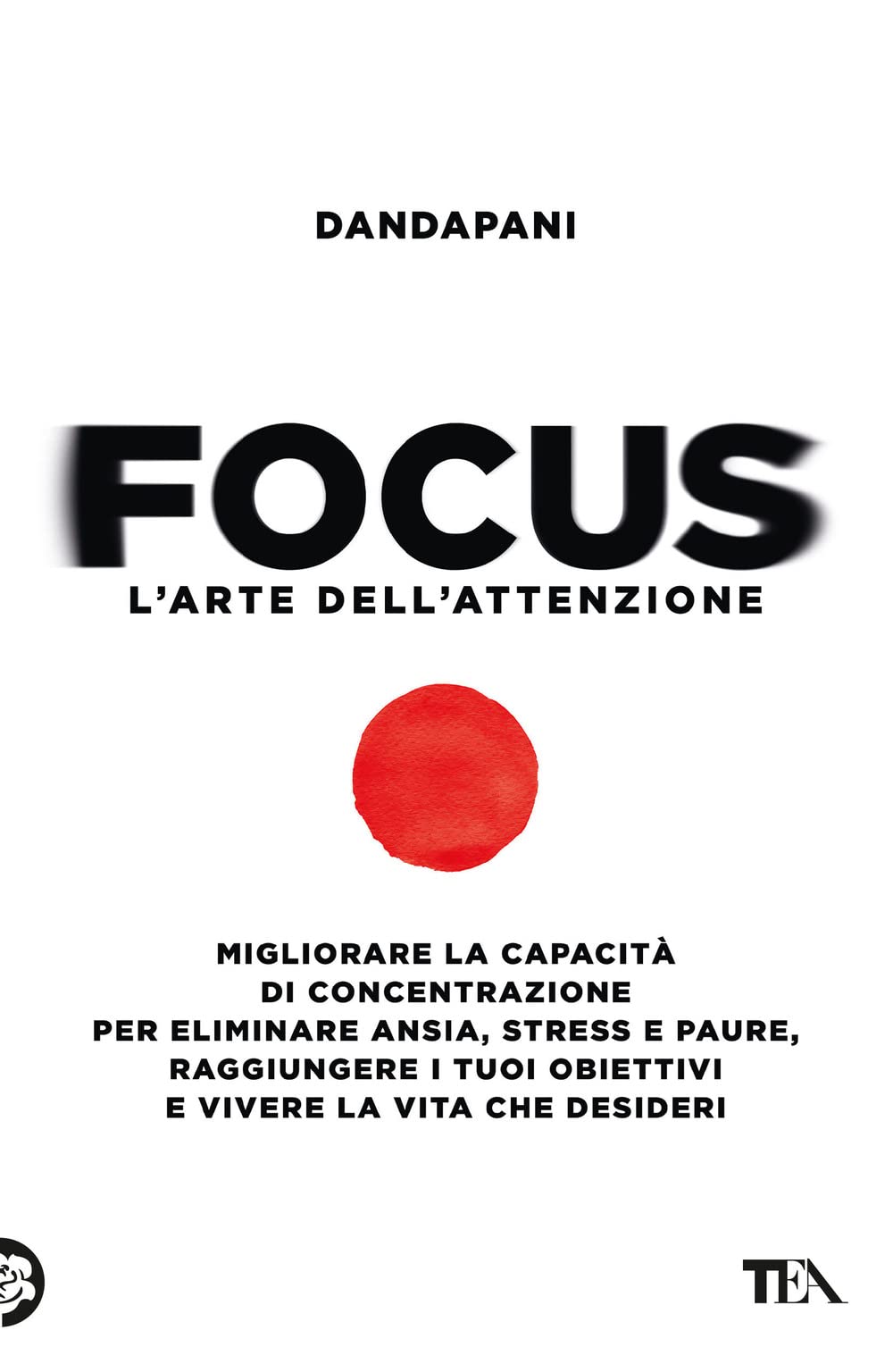 Focus. L'arte dell'attenzione. Migliorare la capacità di concentrazione per eliminare ansia, stress e paure, raggiungere i tuoi obiettivi e vivere la vita che desideri book
