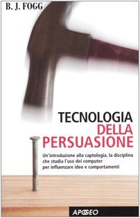 Tecnologia della persuasione. Un'introduzione alla captologia, la disciplina che studia l'uso dei computer per influenzare idee e comportamenti book