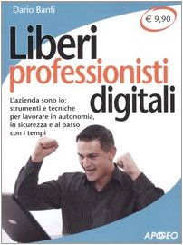 Liberi professionisti digitali. L'azienda sono io: strumenti e tecniche per lavorare in autonomia, in sicurezza e al passo coi tempi (Che funziona) Reference Books