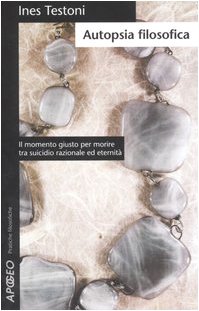 Autopsia filosofica. Il momento giusto per morire tra suicidio razionale ed eternità book