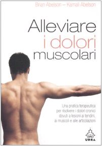 Alleviare i dolori muscolari. Una pratica terapeutica per risolvere i dolori cronici dovuti a lesioni ai tendini, ai muscoli e alle articolazioni book