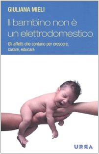 Il bambino non è un elettrodomestico. Gli affetti che contano per crescere, curare, educare book