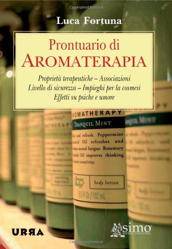 Prontuario di aromaterapia. Proprietà terapeutiche, associazioni, livello di sicurezza, impieghi per la cosmesi, effetti su psiche e umore book