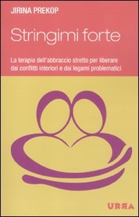 Stringimi forte. La terapia dell'abbraccio stretto per liberare dai conflitti interiori e dai legami problematici book