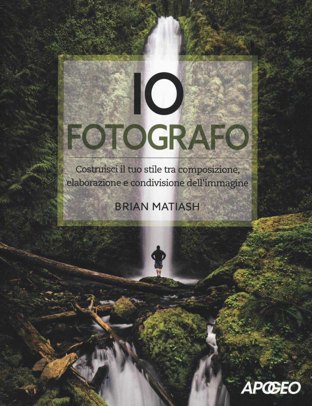Io fotografo. Costruisci il tuo stile tra composizione, elaborazione e condivisione dell'immagine Photography