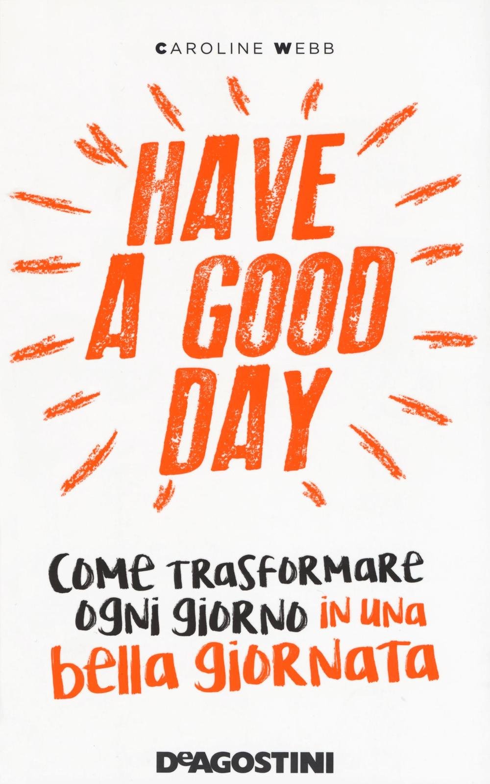Have a good day. Come trasformare ogni giorno in una bella giornata Business, Finance & Career