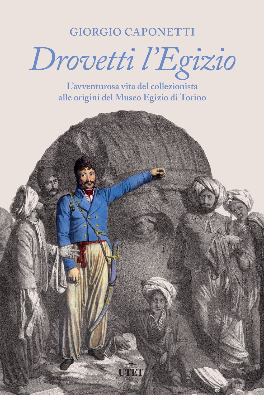 Drovetti l'Egizio. L’avventurosa vita del collezionista alle origini del Museo Egizio di Torino book