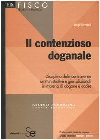 Il contenzioso doganale. Disciplina delle controversie amministrative e giurisdizionali in materia di dogane e accise (Fisco. Teoria e pratica fiscale) Law