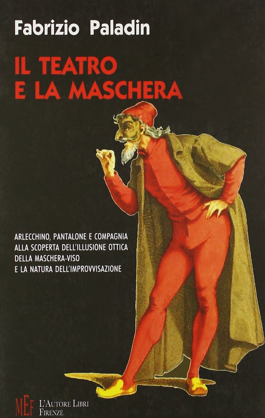 Il teatro e la maschera. Arlecchino, Pantalone e compagnia. Alla scoperta dell'illusione ottica della maschera-viso e la natura dell'improvvisazione (Biblioteca 80) Film, Art & Culture