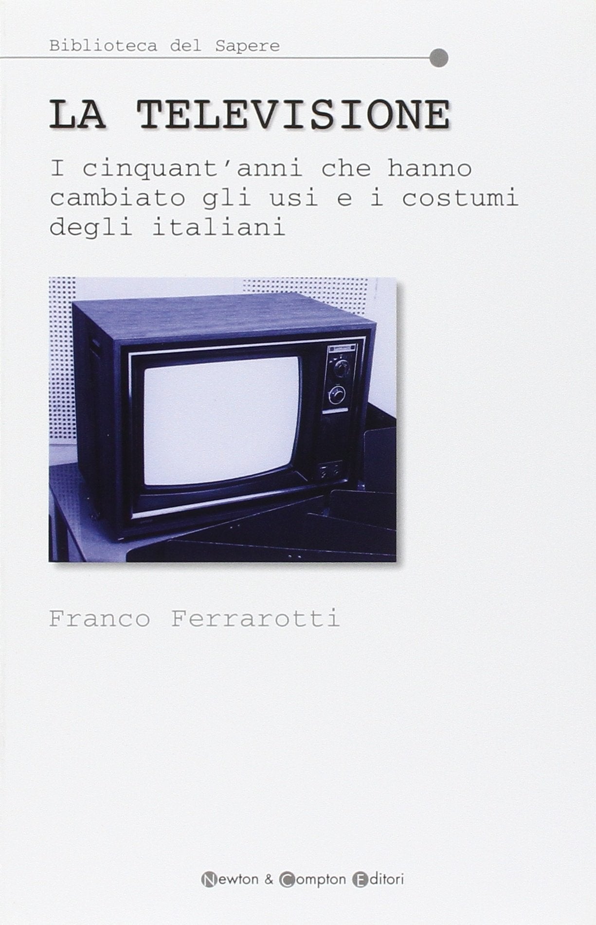 La televisione. I cinquant'anni che hanno cambiato gli usi e i costumi degli italiani (Biblioteca del sapere) Media & Communication