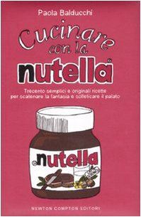Cucinare con la Nutella. Trecento semplici e originali ricette per scaatenare la fantasia e solleticare il palato Leisure, Home & Garden