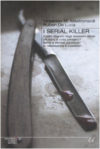 I serial killer. Il volto segreto degli assassini seriali: chi sono e cosa pensano? Come e perché uccidono? La riabilitazione è possibile? Crime & Thrillers