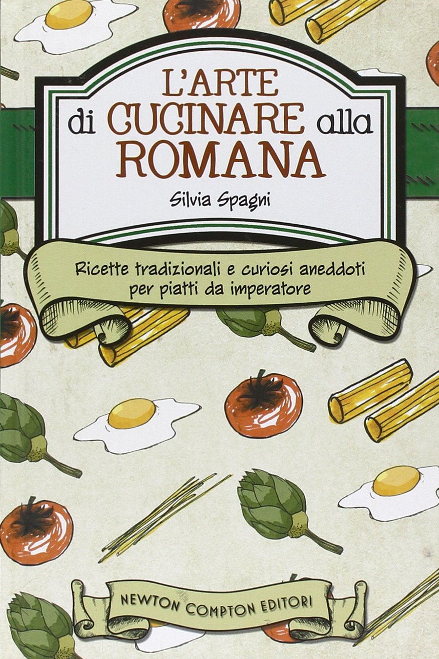 L'arte di cucinare alla romana. Ricette tradizionali e curiosi aneddoti per piatti da imperatore Books