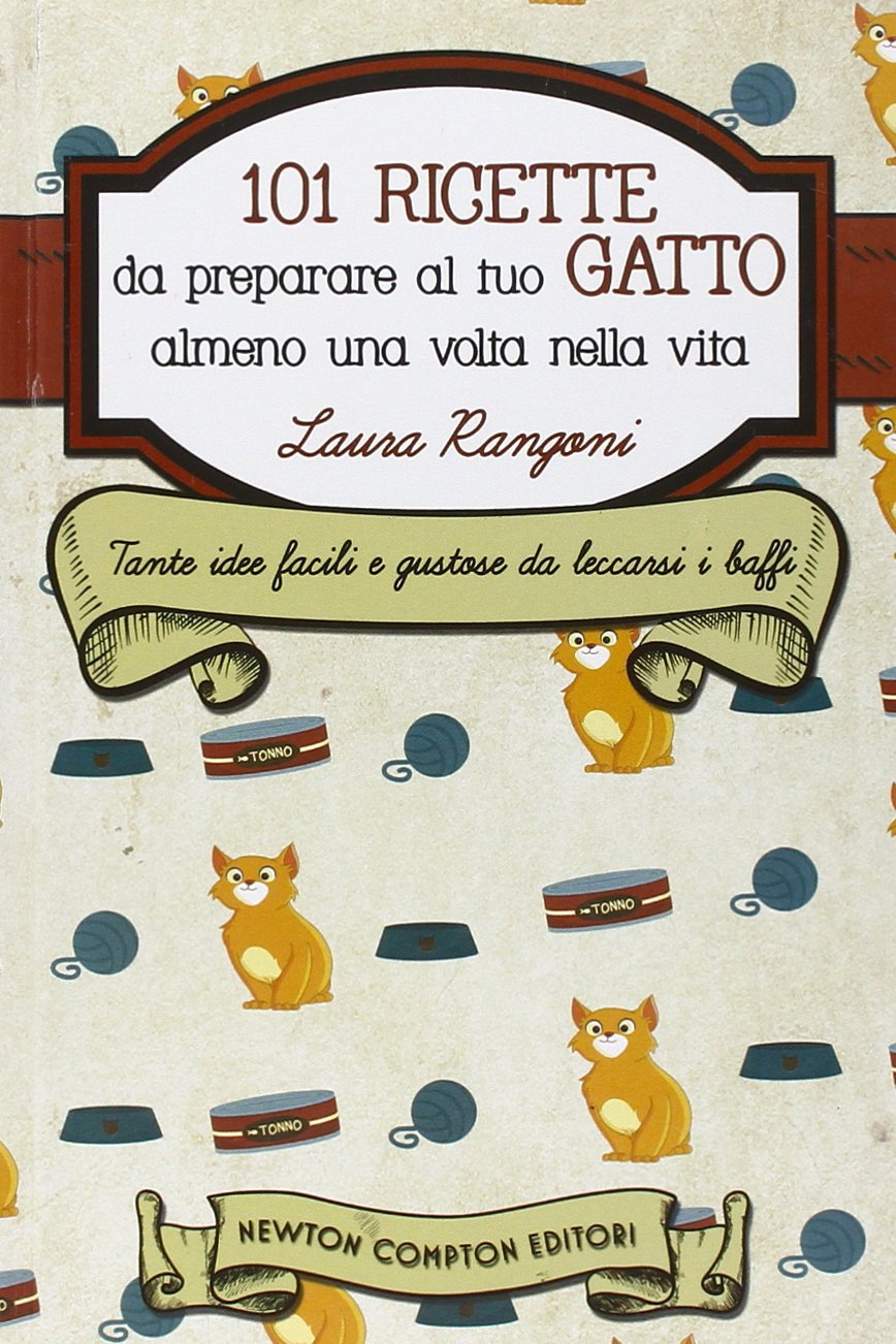 101 ricette da preparare al tuo gatto almeno una volta nella vita Pets