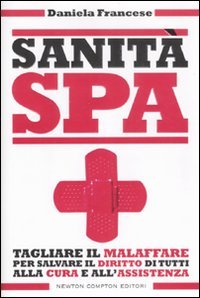 Sanità S.p.A. Tagliare il malaffare per salvare il diritto di tutti alla cura e all'assistenza book