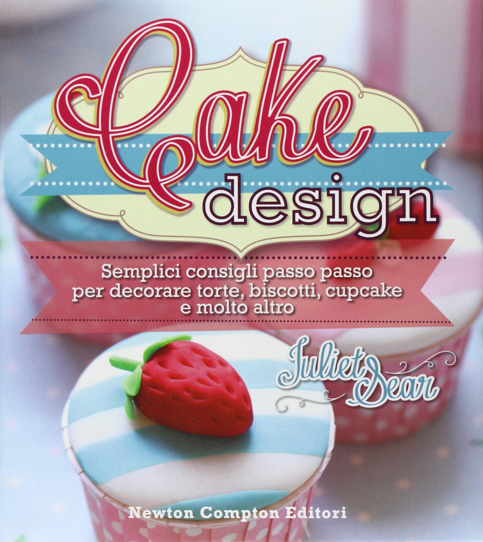 Cake design. Semplici consigli passo passo per decorare torte, biscotti, cupcakes e molto altro. Ediz. illustrata book