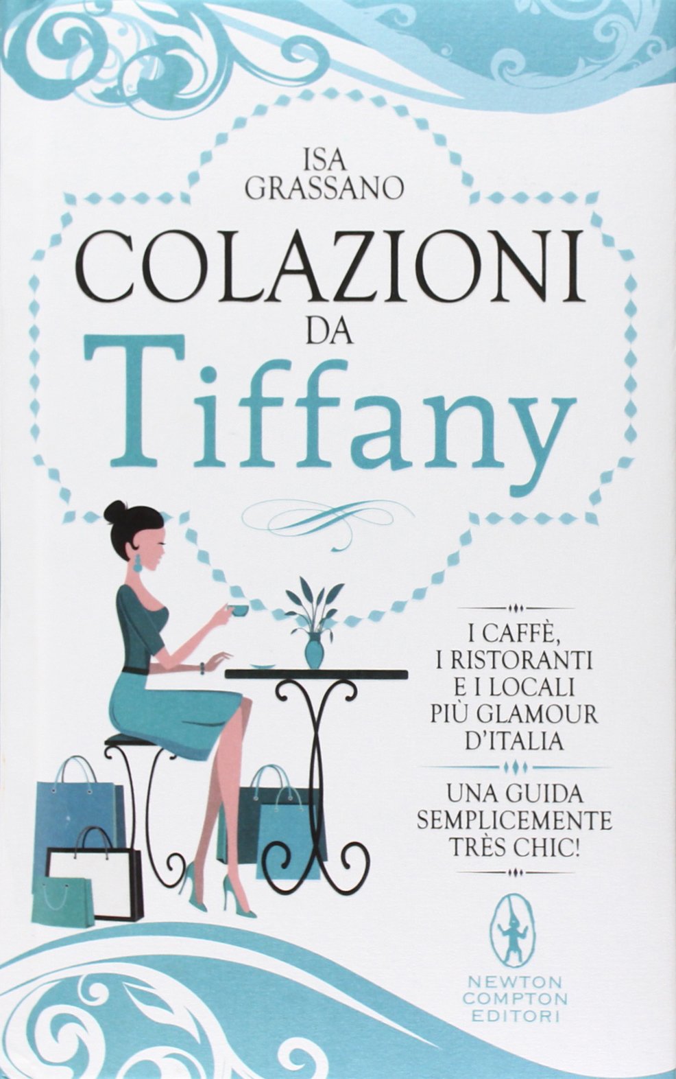 Colazioni da Tiffany. I caffè, i ristoranti e i locali più glamour d'Italia (Grandi manuali Newton) Leisure, Home & Garden
